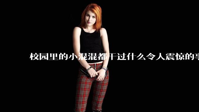 校园里的小混混都干过什么令人震惊的事？