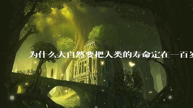 为什么大自然要把人类的寿命定在一百岁左右？