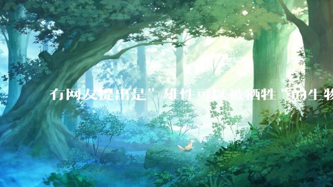 有网友提出是”雄性可以被牺牲"的生物学原理，决定了"订婚***案"和"扫绿暗器"的最终结果，大家怎么看？
