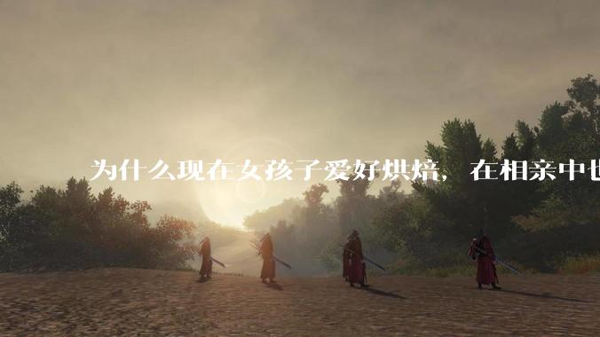 为什么现在女孩子爱好烘焙，在相亲中也成了槽点了？