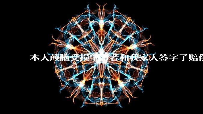 本人颅脑受损肇事者和我家人签字了赔偿协议有后遗症和软化灶现在怎么办?