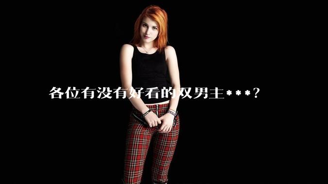 各位有没有好看的双男主***？