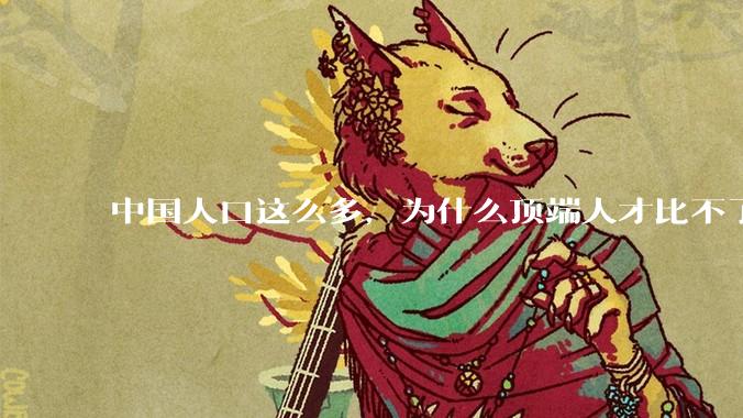 中国人口这么多，为什么顶端人才比不了西方？