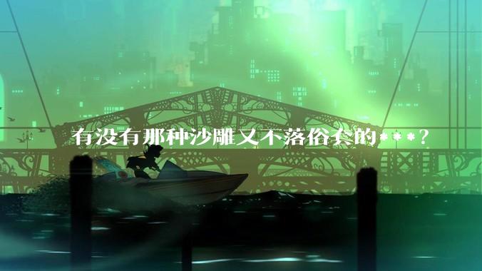 有没有那种沙雕又不落俗套的***？