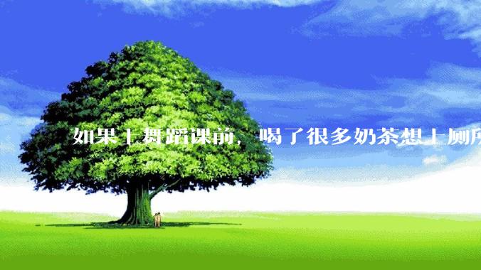 如果上舞蹈课前，喝了很多奶茶想上厕所，怎么憋住呢?