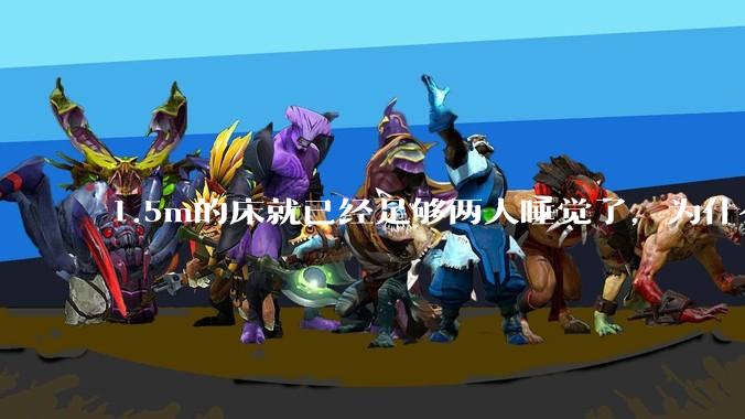 1.5m的床就已经足够两人睡觉了，为什么现在流行1.8m这么大的床？