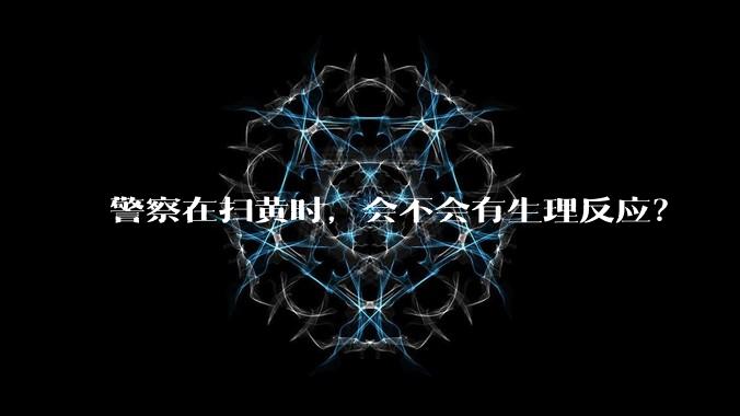 警察在扫黄时，会不会有生理反应？