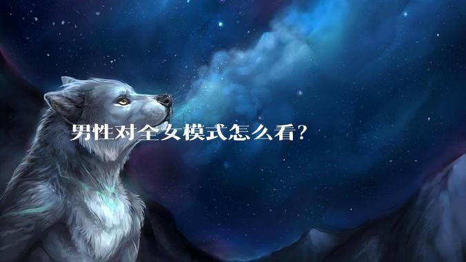 男性对全女模式怎么看？